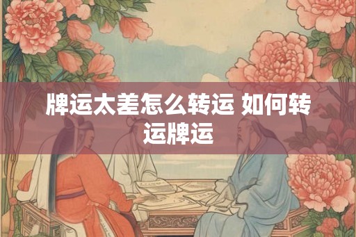 牌运太差怎么转运 如何转运牌运
