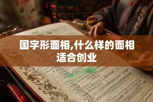 国字形面相,什么样的面相适合创业