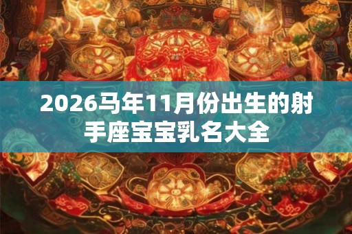 2026马年11月份出生的射手座宝宝乳名大全