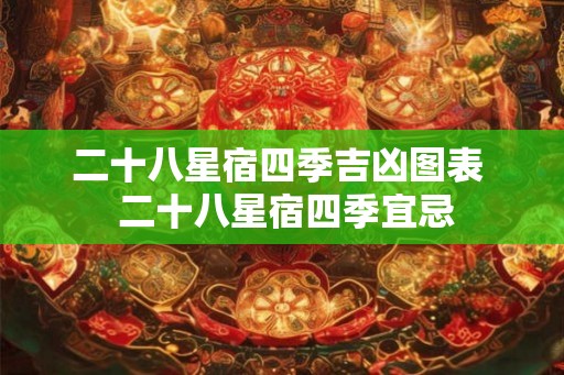 二十八星宿四季吉凶图表  二十八星宿四季宜忌