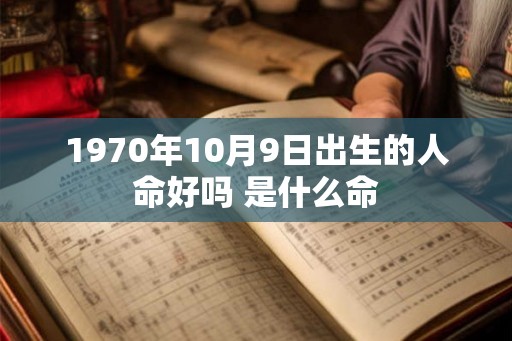 1970年10月9日出生的人命好吗 是什么命 1970年10月9日出生的人命好吗 是什么命