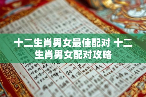 十二生肖男女最佳配对 十二生肖男女配对攻略