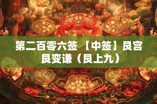 第二百零六签 【中签】艮宫 艮变谦（艮上九）