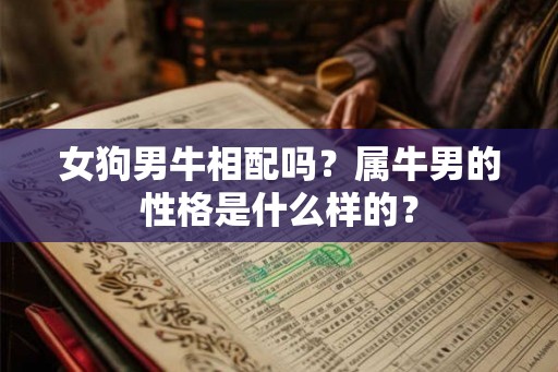 女狗男牛相配吗？属牛男的性格是什么样的？
