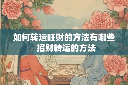 如何转运旺财的方法有哪些 招财转运的方法 如何转运旺财的方法有哪些 招财转运的方法