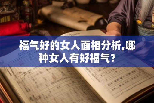 福气好的女人面相分析,哪种女人有好福气？