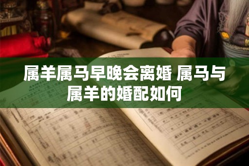 属羊属马早晚会离婚 属马与属羊的婚配如何