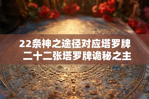 22条神之途径对应塔罗牌 二十二张塔罗牌诡秘之主 22条神之途径对应塔罗牌 二十二张塔罗牌诡秘之主
