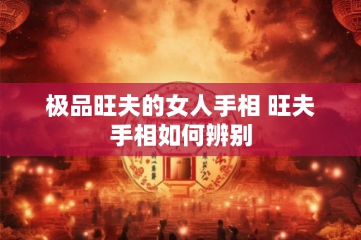 极品旺夫的女人手相 旺夫手相如何辨别