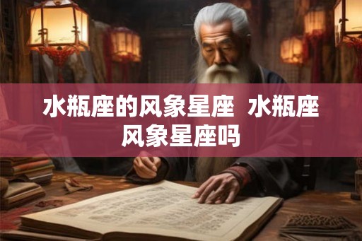 水瓶座的风象星座  水瓶座风象星座吗