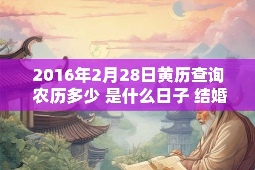 2016年2月28日黄历查询 农历多少 是什么日子 结婚吉时