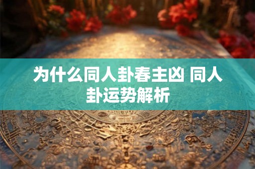 为什么同人卦春主凶 同人卦运势解析