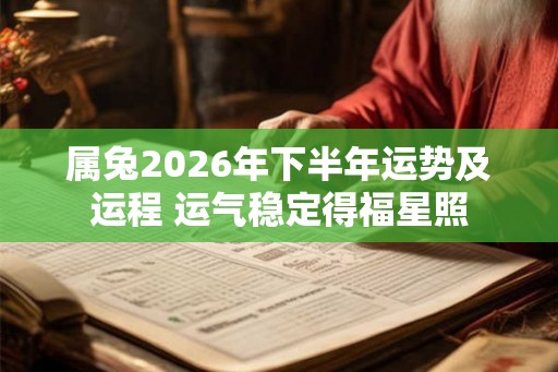属兔2026年下半年运势及运程 运气稳定得福星照