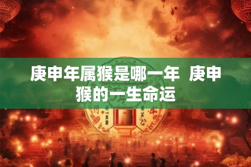 庚申年属猴是哪一年  庚申猴的一生命运