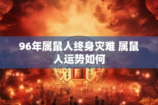 96年属鼠人终身灾难 属鼠人运势如何