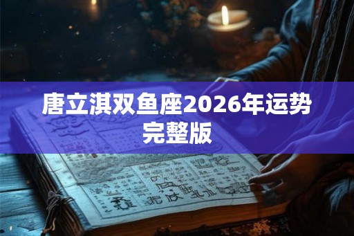 唐立淇双鱼座2026年运势完整版