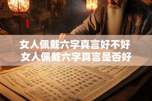 女人佩戴六字真言好不好 女人佩戴六字真言是否好