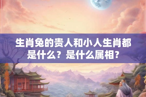 生肖兔的贵人和小人生肖都是什么？是什么属相？
