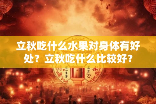 立秋吃什么水果对身体有好处？立秋吃什么比较好？