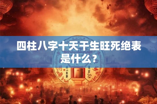 四柱八字十天干生旺死绝表是什么？