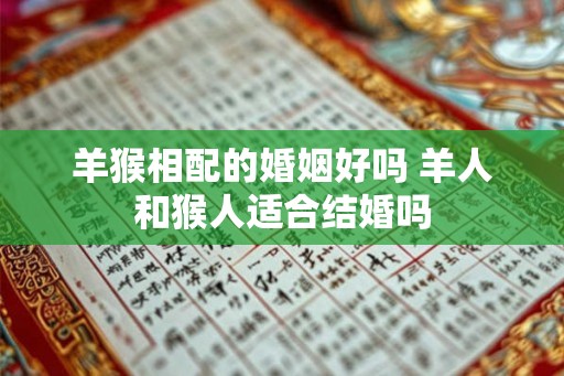 羊猴相配的婚姻好吗 羊人和猴人适合结婚吗