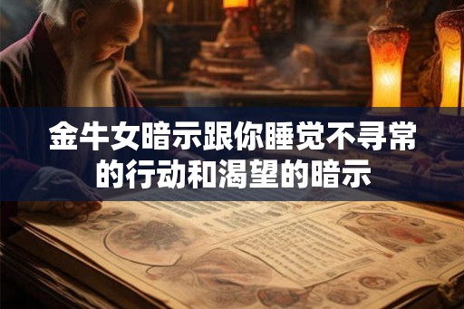 金牛女暗示跟你睡觉不寻常的行动和渴望的暗示