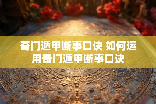 奇门遁甲断事口诀 如何运用奇门遁甲断事口诀 奇门遁甲断事口诀 如何运用奇门遁甲断事口诀