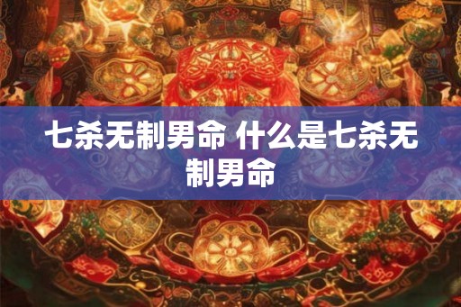 七杀无制男命 什么是七杀无制男命