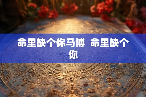 命里缺个你马博  命里缺个你