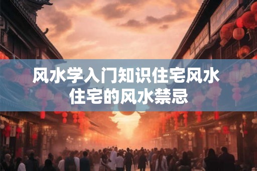 风水学入门知识住宅风水 住宅的风水禁忌