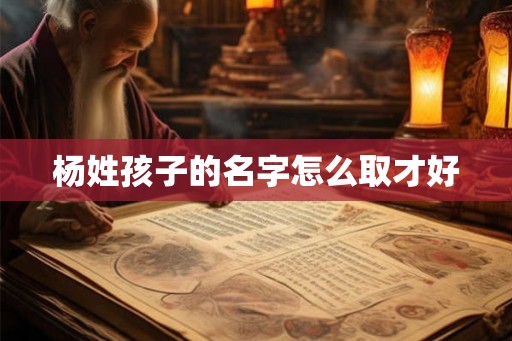 杨姓孩子的名字怎么取才好