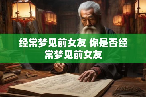 经常梦见前女友 你是否经常梦见前女友