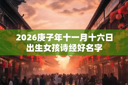 2026庚子年十一月十六日出生女孩诗经好名字