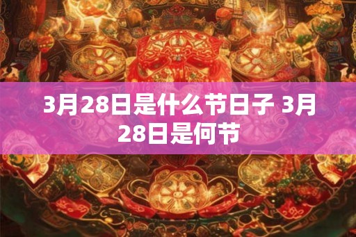 3月28日是什么节日子 3月28日是何节