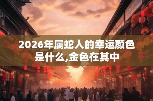 2026年属蛇人的幸运颜色是什么,金色在其中