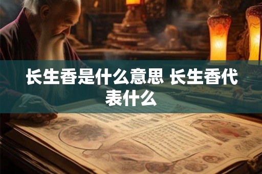长生香是什么意思 长生香代表什么