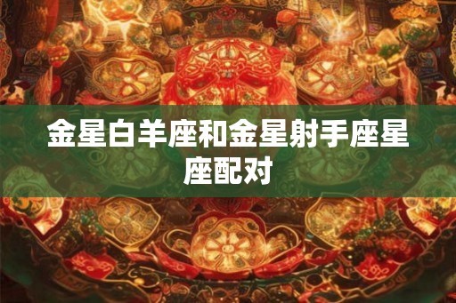 金星白羊座和金星射手座星座配对