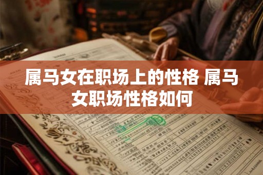 属马女在职场上的性格 属马女职场性格如何