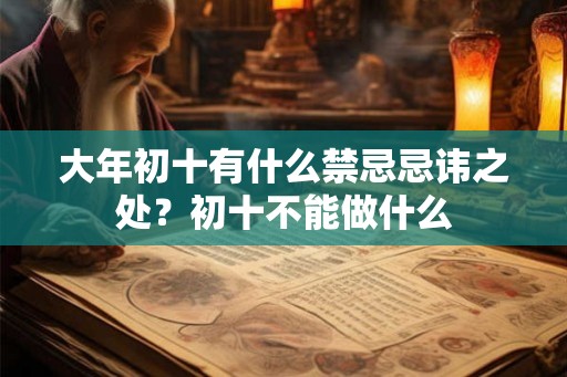 大年初十有什么禁忌忌讳之处?初十不能做什么 大年初十有什么禁忌忌讳之处?初十不能做什么
