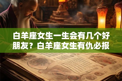 白羊座女生一生会有几个好朋友？白羊座女生有仇必报吗？