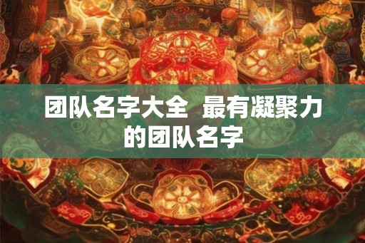 团队名字大全  最有凝聚力的团队名字