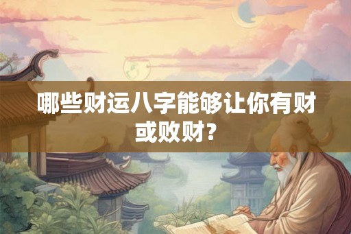 哪些财运八字能够让你有财或败财? 哪些财运八字能够让你有财或败财?