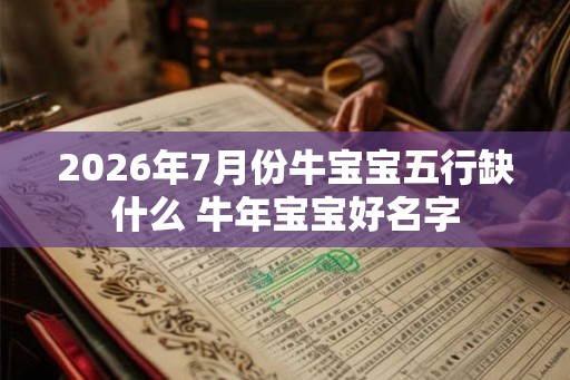 2026年7月份牛宝宝五行缺什么 牛年宝宝好名字
