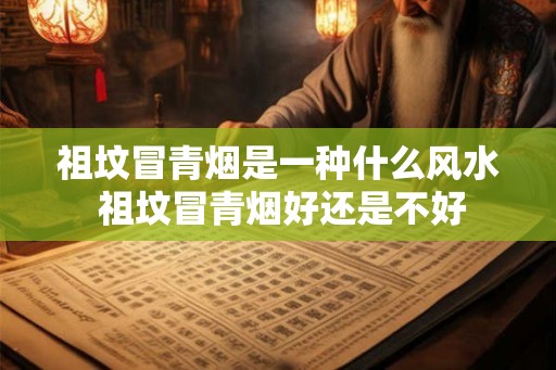 祖坟冒青烟是一种什么风水 祖坟冒青烟好还是不好