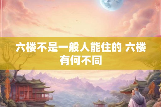 六楼不是一般人能住的 六楼有何不同