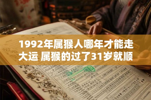 1992年属猴人哪年才能走大运 属猴的过了31岁就顺了