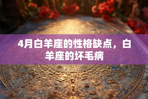 4月白羊座的性格缺点，白羊座的坏毛病