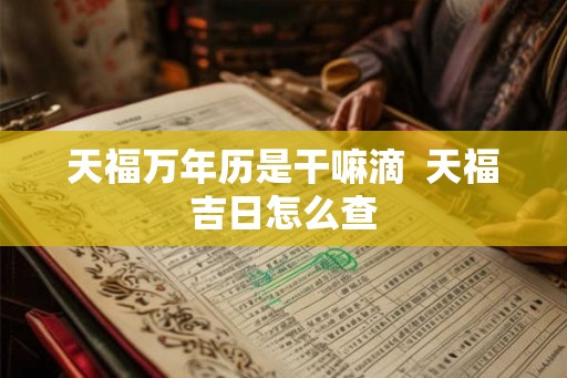 天福万年历是干嘛滴  天福吉日怎么查