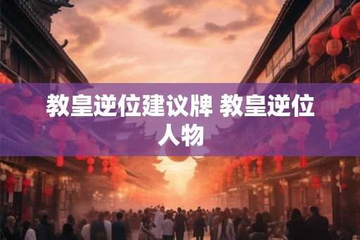 教皇逆位建议牌 教皇逆位人物