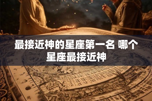 最接近神的星座第一名 哪个星座最接近神